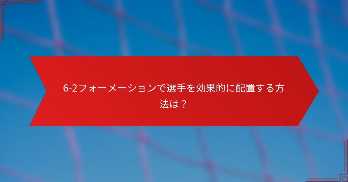 6-2フォーメーションで選手を効果的に配置する方法は？