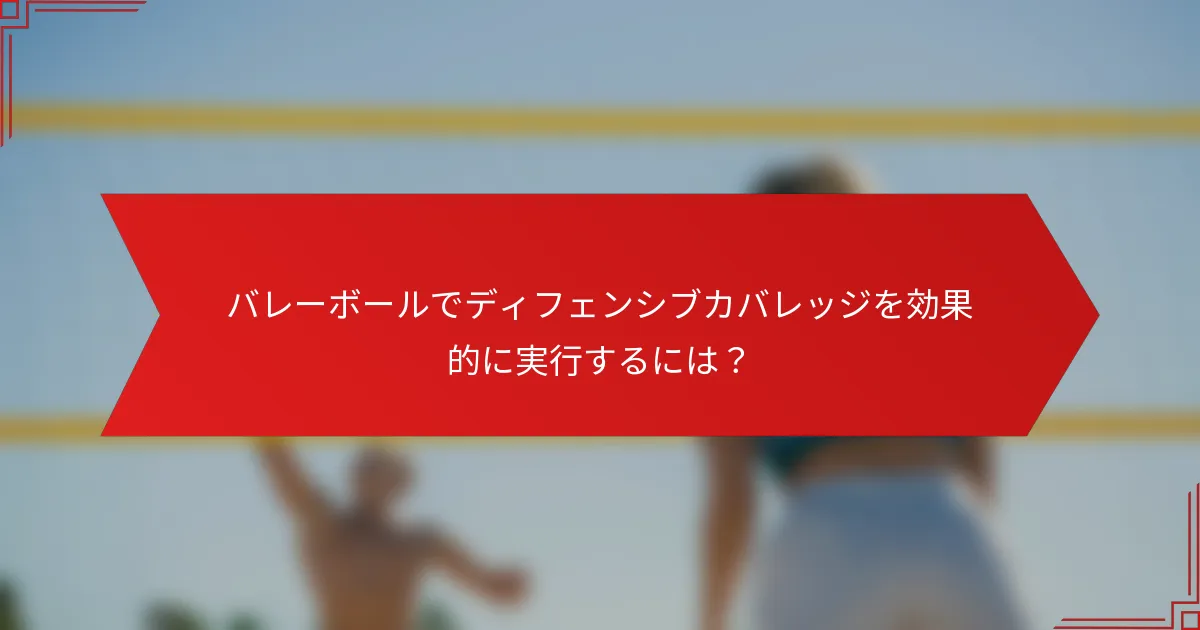 バレーボールでディフェンシブカバレッジを効果的に実行するには？