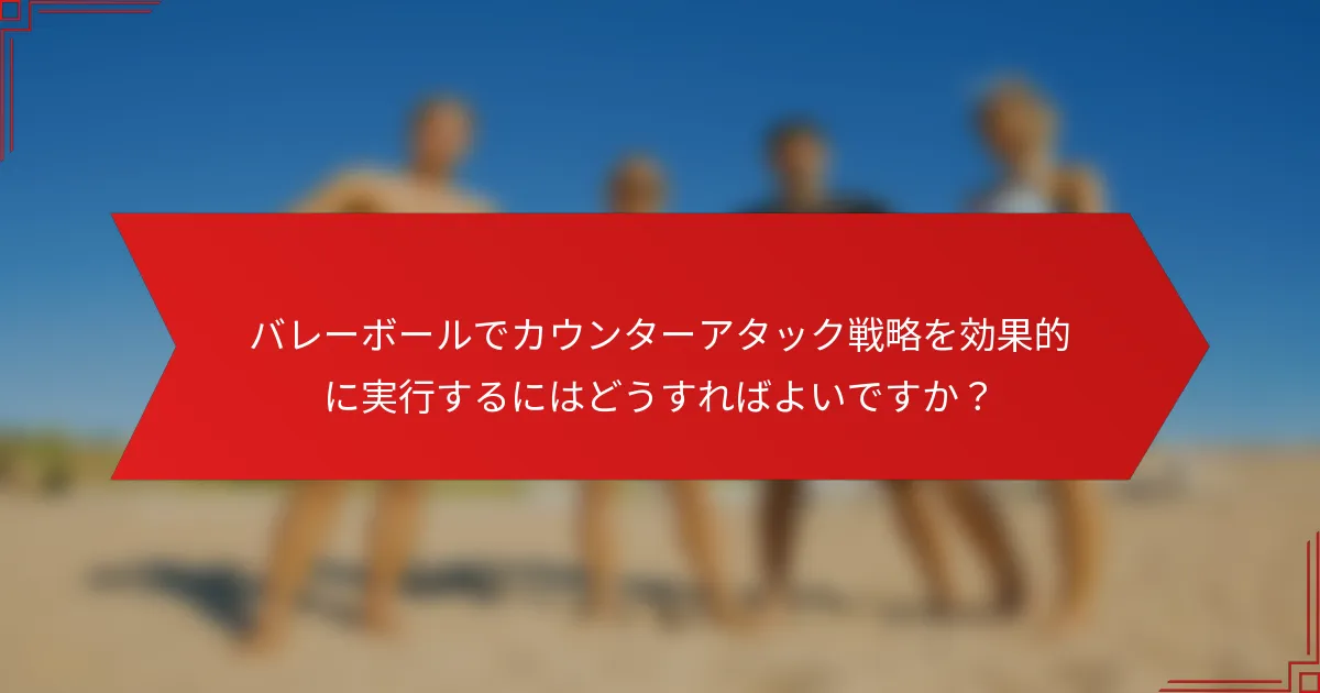バレーボールでカウンターアタック戦略を効果的に実行するにはどうすればよいですか？