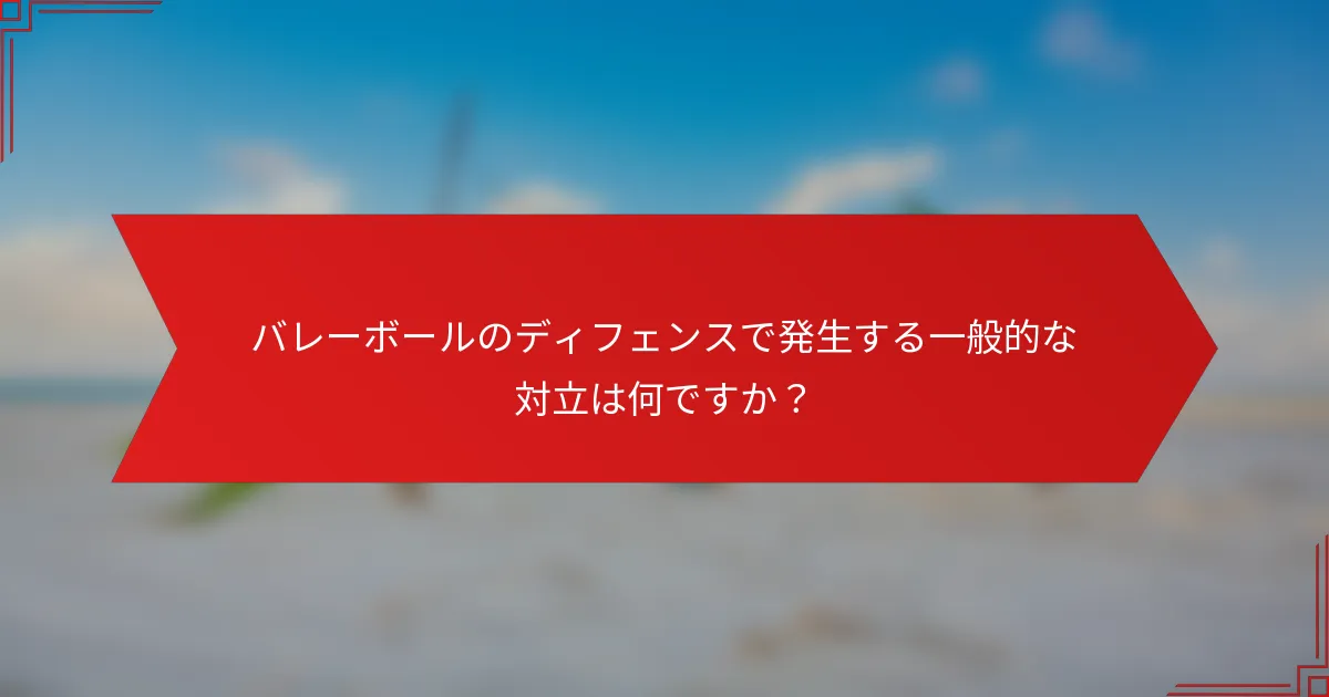 バレーボールのディフェンスで発生する一般的な対立は何ですか？