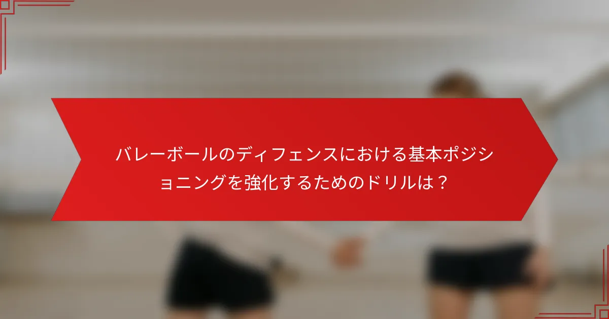 バレーボールのディフェンスにおける基本ポジショニングを強化するためのドリルは？