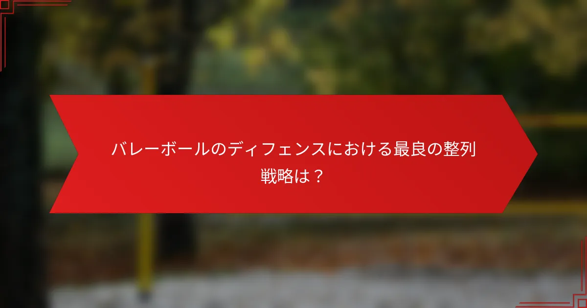 バレーボールのディフェンスにおける最良の整列戦略は？