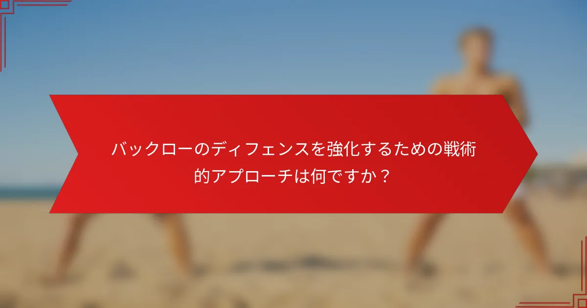 バックローのディフェンスを強化するための戦術的アプローチは何ですか？