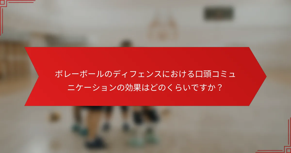 ボレーボールのディフェンスにおける口頭コミュニケーションの効果はどのくらいですか？