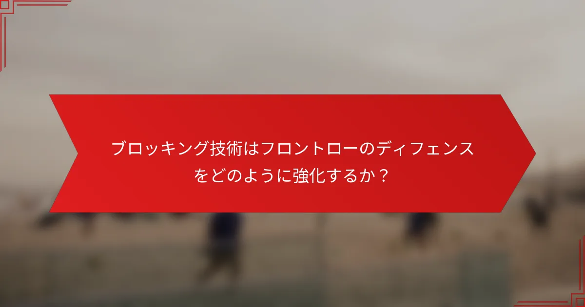 ブロッキング技術はフロントローのディフェンスをどのように強化するか？