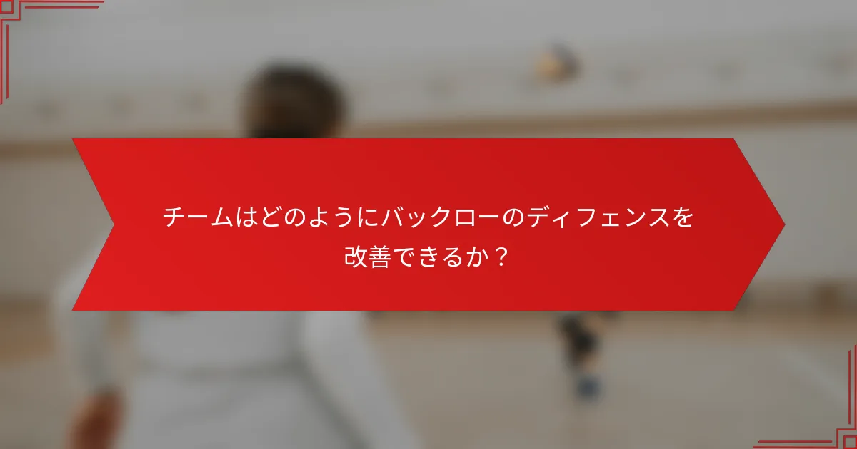 チームはどのようにバックローのディフェンスを改善できるか？
