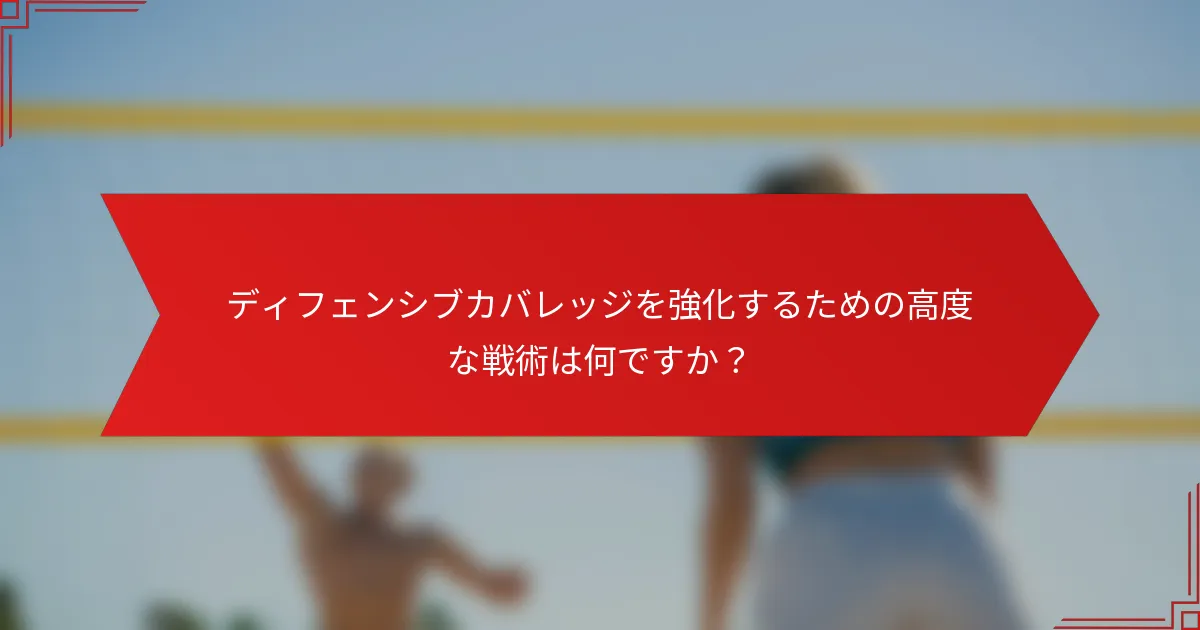 ディフェンシブカバレッジを強化するための高度な戦術は何ですか？