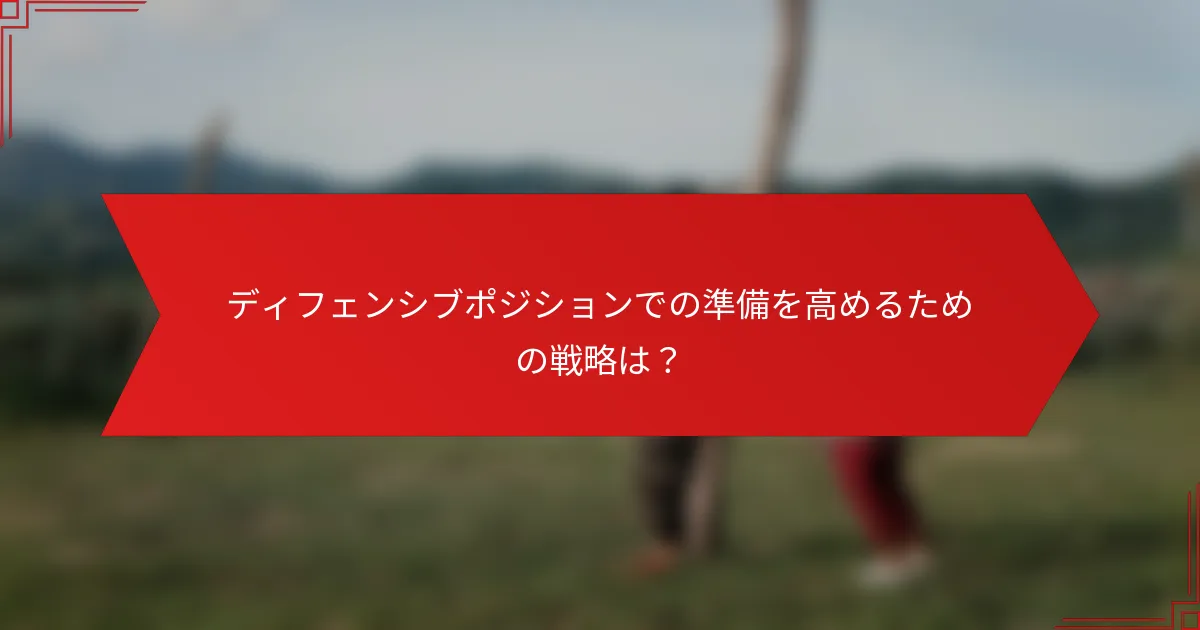 ディフェンシブポジションでの準備を高めるための戦略は？