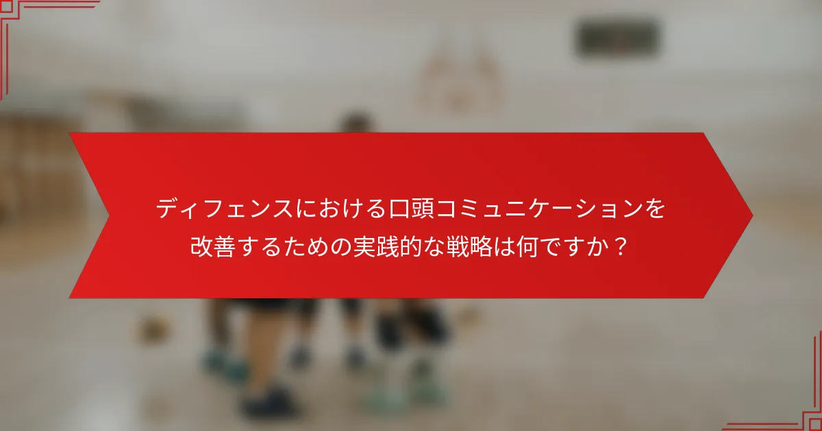 ディフェンスにおける口頭コミュニケーションを改善するための実践的な戦略は何ですか？