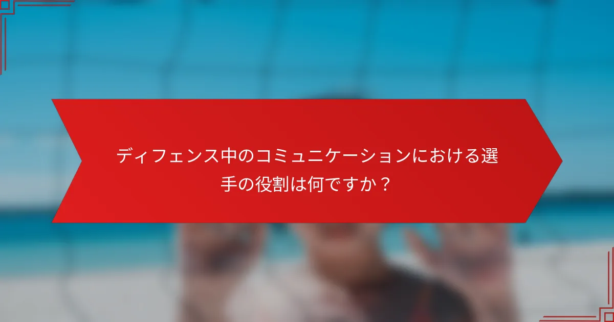 ディフェンス中のコミュニケーションにおける選手の役割は何ですか？