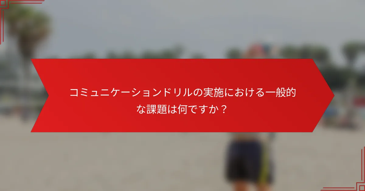 コミュニケーションドリルの実施における一般的な課題は何ですか？