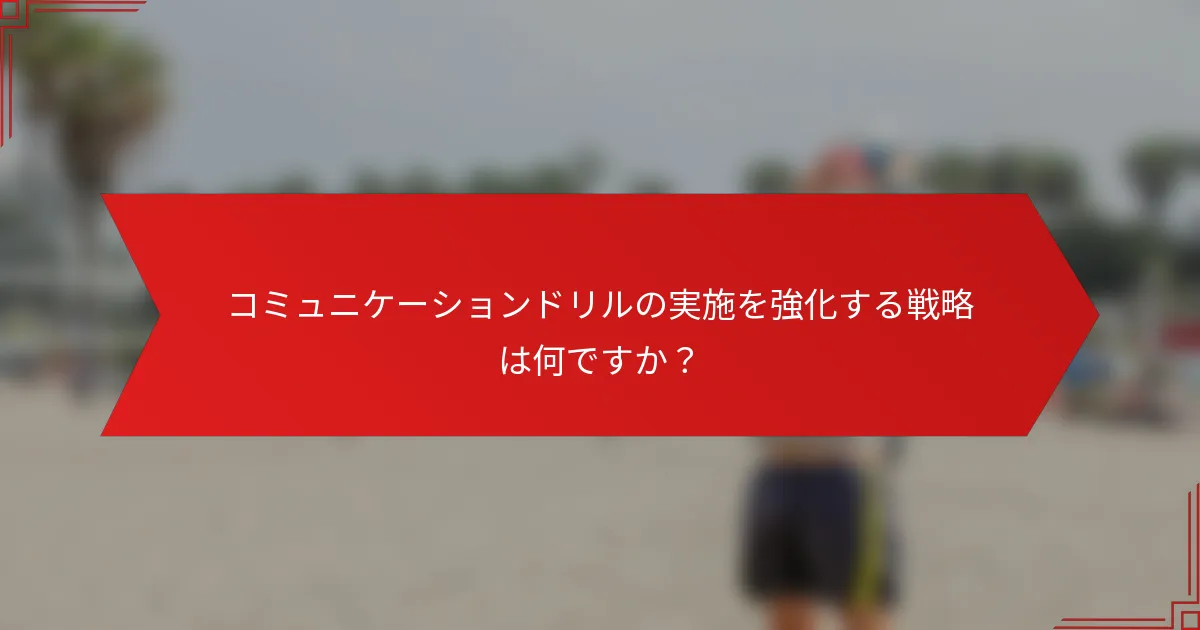 コミュニケーションドリルの実施を強化する戦略は何ですか？