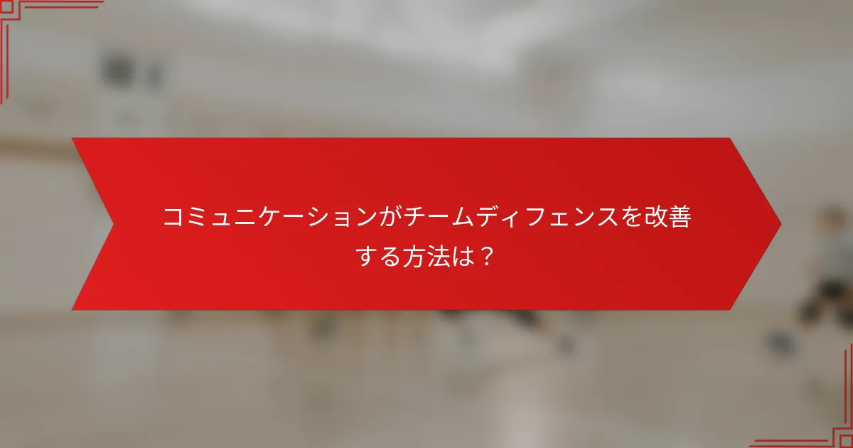 コミュニケーションがチームディフェンスを改善する方法は？