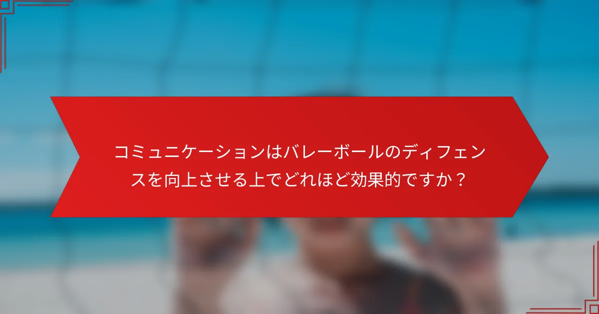 コミュニケーションはバレーボールのディフェンスを向上させる上でどれほど効果的ですか？