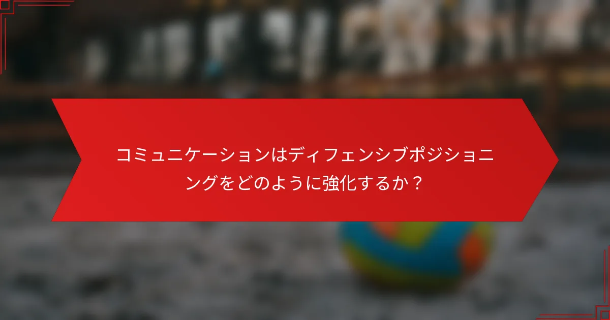 コミュニケーションはディフェンシブポジショニングをどのように強化するか？