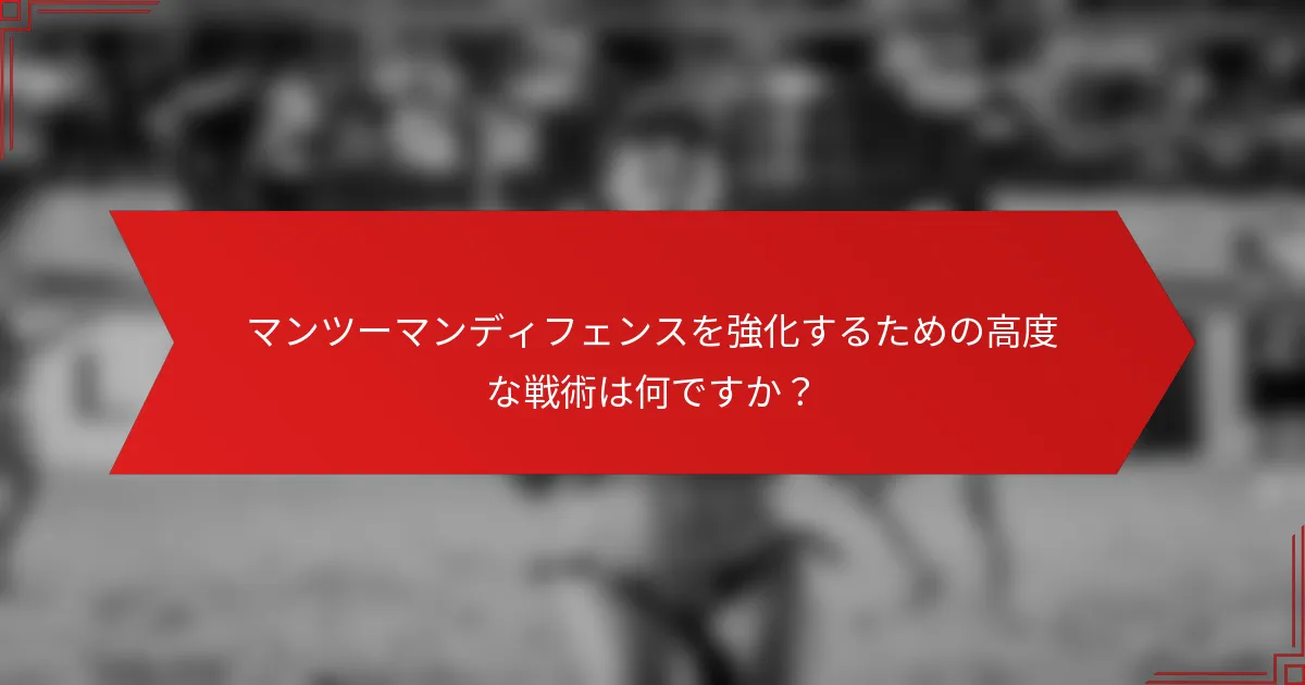 マンツーマンディフェンスを強化するための高度な戦術は何ですか？
