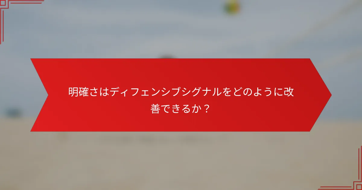 明確さはディフェンシブシグナルをどのように改善できるか？