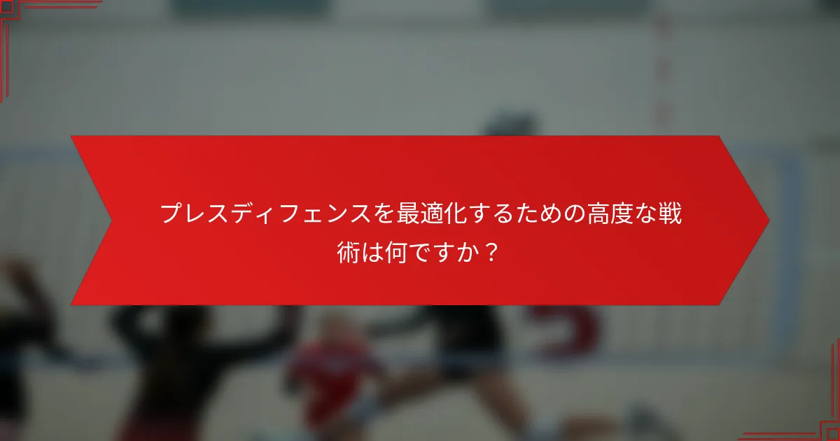 プレスディフェンスを最適化するための高度な戦術は何ですか？