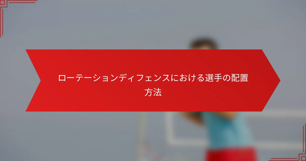 ローテーションディフェンスにおける選手の配置方法