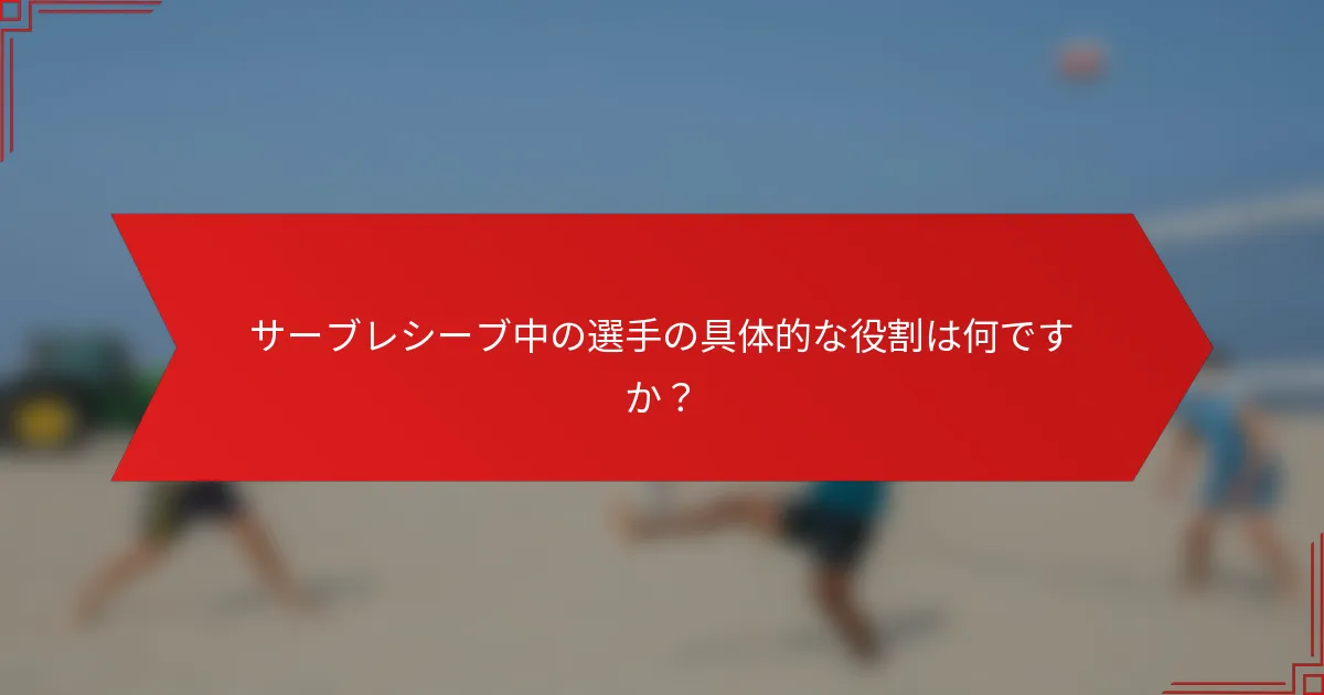 サーブレシーブ中の選手の具体的な役割は何ですか？
