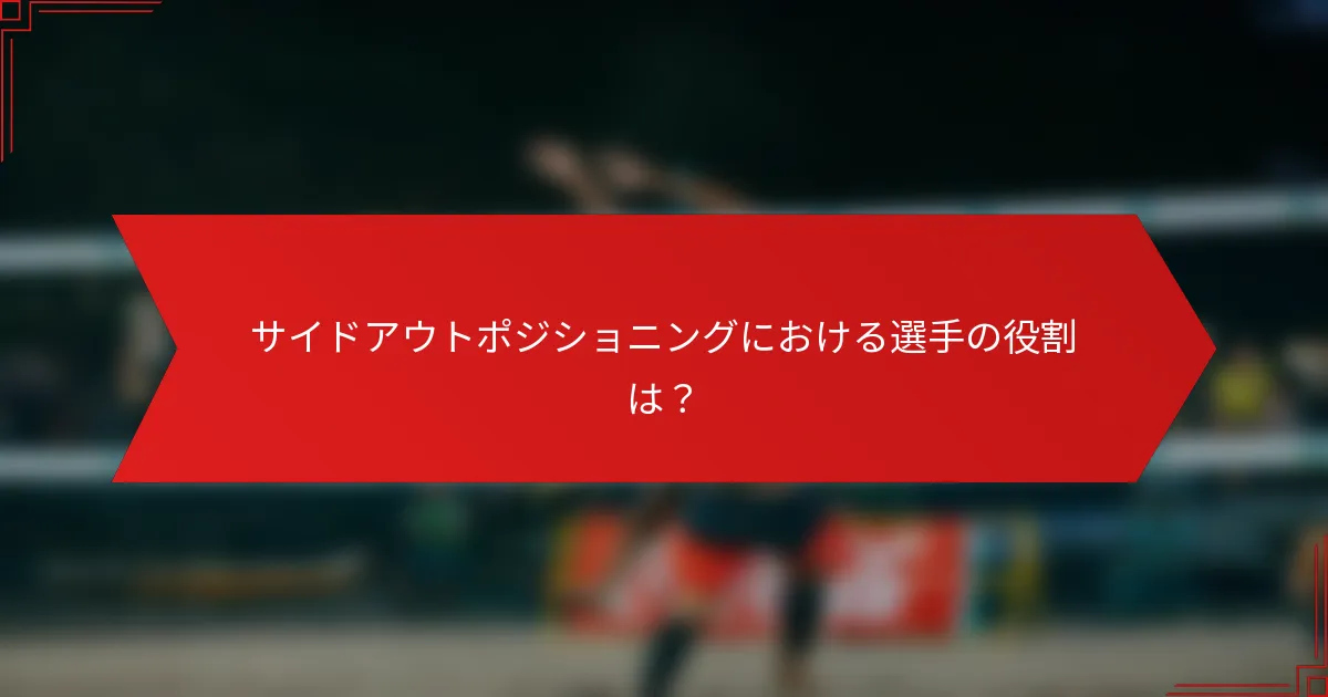 サイドアウトポジショニングにおける選手の役割は？