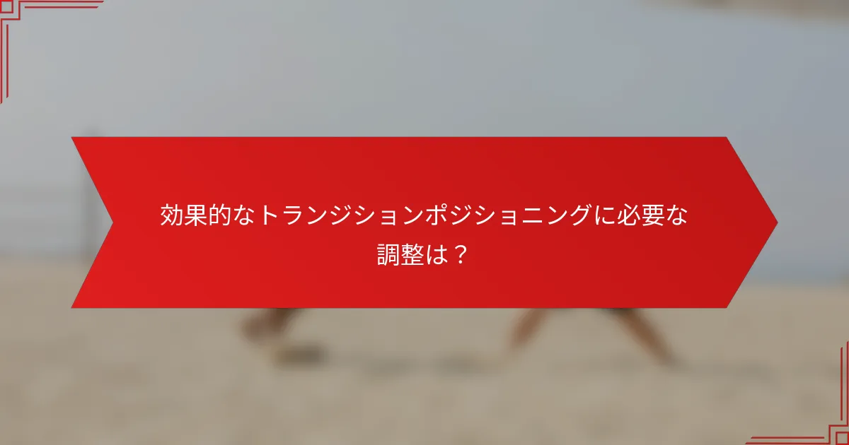 効果的なトランジションポジショニングに必要な調整は？