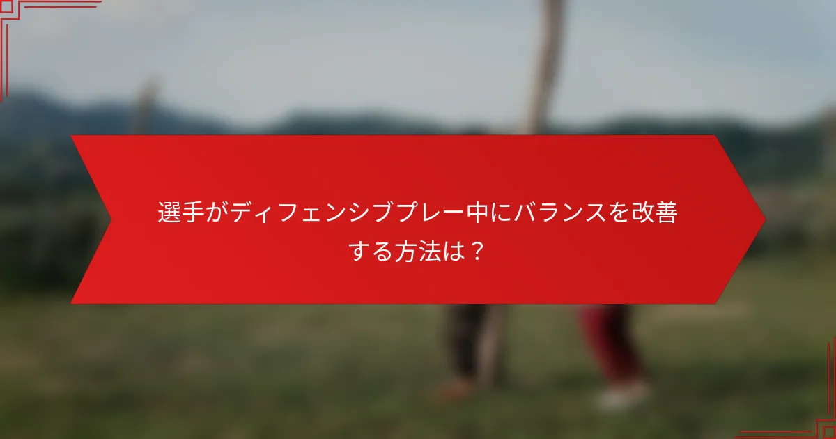 選手がディフェンシブプレー中にバランスを改善する方法は？