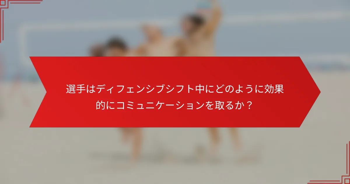 選手はディフェンシブシフト中にどのように効果的にコミュニケーションを取るか？
