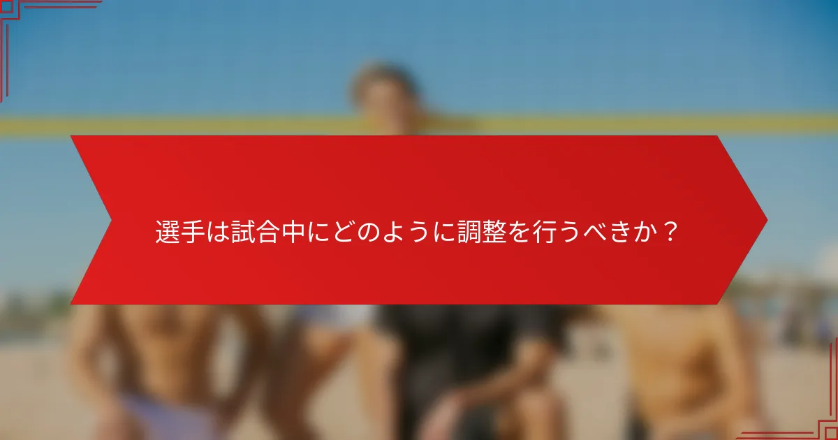選手は試合中にどのように調整を行うべきか？