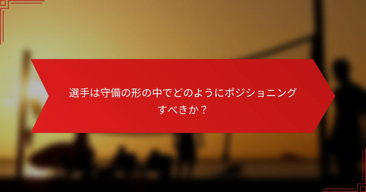 選手は守備の形の中でどのようにポジショニングすべきか？