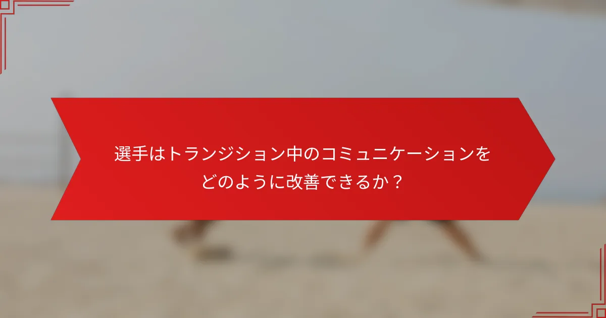選手はトランジション中のコミュニケーションをどのように改善できるか？