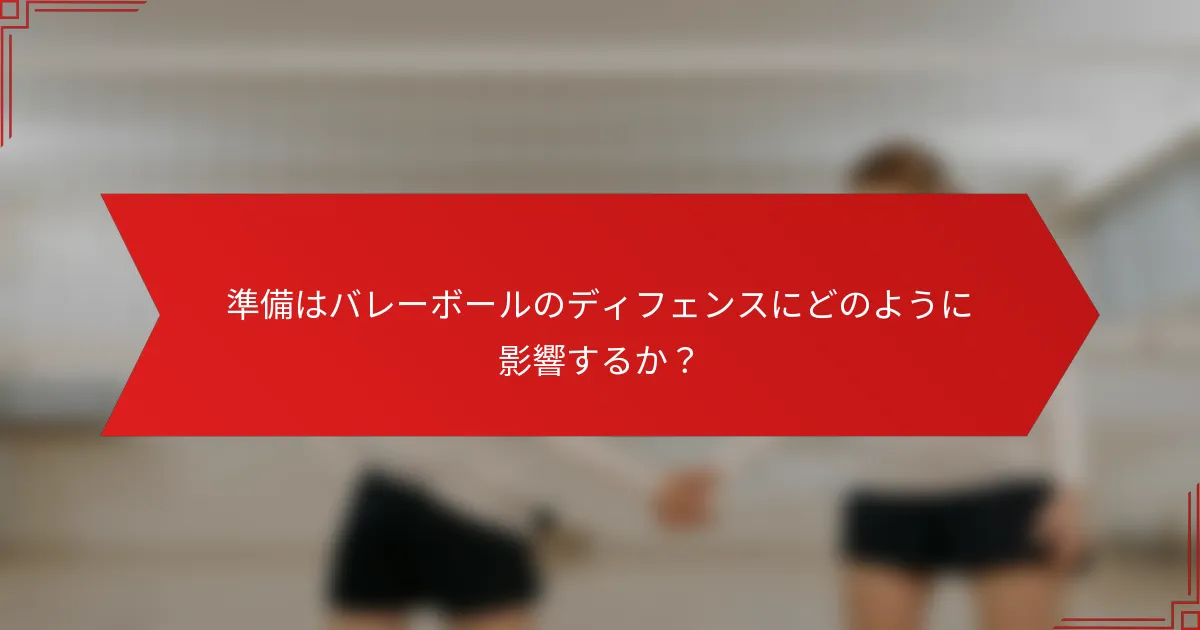 準備はバレーボールのディフェンスにどのように影響するか？