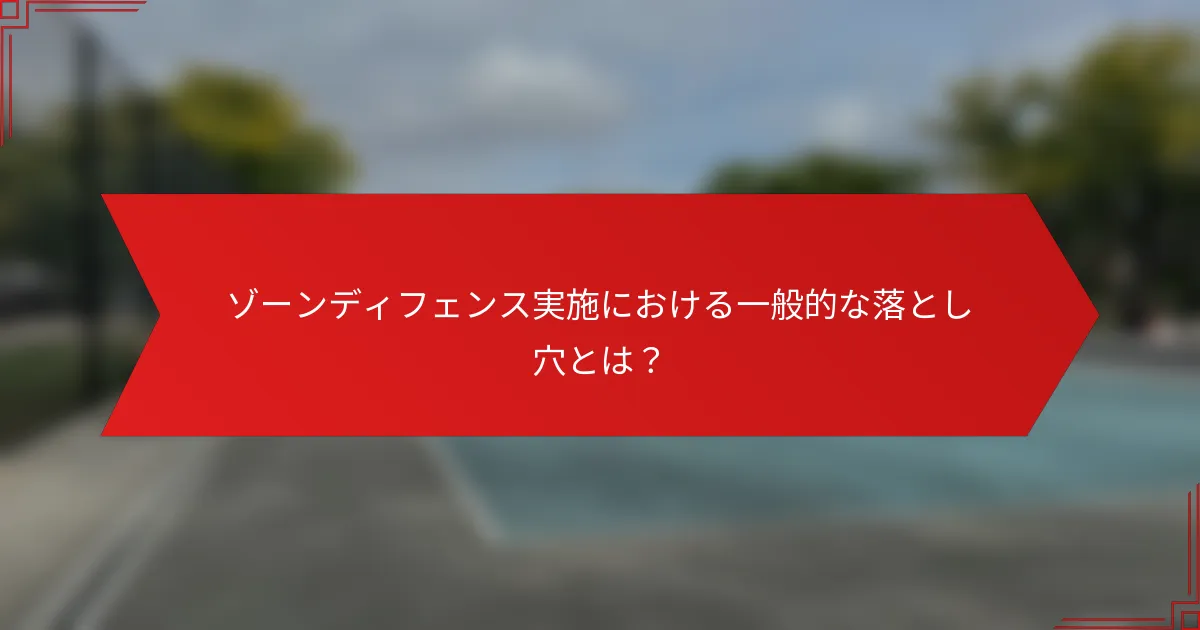 ゾーンディフェンス実施における一般的な落とし穴とは？