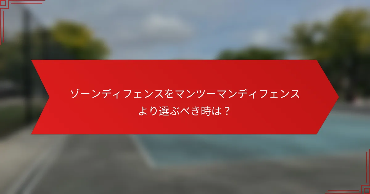 ゾーンディフェンスをマンツーマンディフェンスより選ぶべき時は？